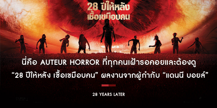 “28 Years Later” นี่คือ Auteur Horror ที่ทุกคนเฝ้ารอคอยและต้องดู ผลงานจากผู้กำกับ “แดนนี บอยล์”